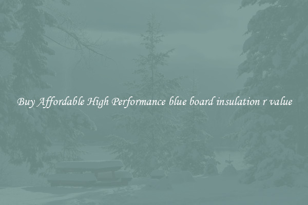 Buy Affordable High Performance blue board insulation r value