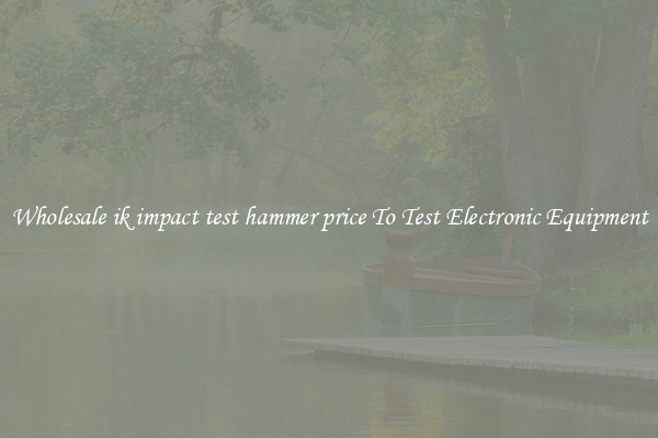 Wholesale ik impact test hammer price To Test Electronic Equipment