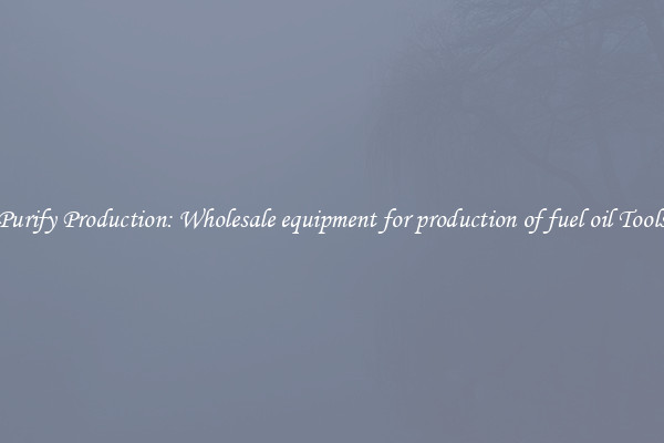 Purify Production: Wholesale equipment for production of fuel oil Tools