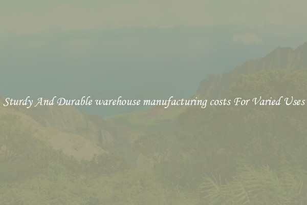 Sturdy And Durable warehouse manufacturing costs For Varied Uses