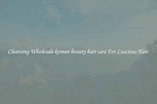 Cleansing Wholesale korean beauty hair care For Luscious Hair.