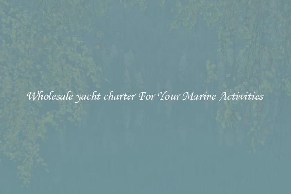 Wholesale yacht charter For Your Marine Activities 