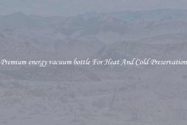 Premium energy vacuum bottle For Heat And Cold Preservation
