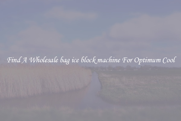 Find A Wholesale bag ice block machine For Optimum Cool