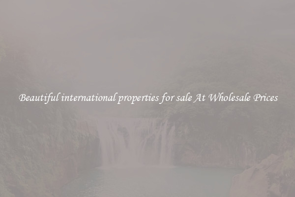Beautiful international properties for sale At Wholesale Prices
