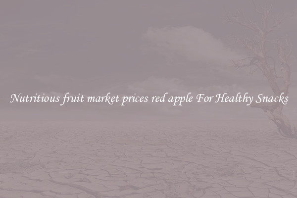 Nutritious fruit market prices red apple For Healthy Snacks