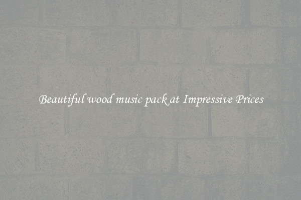 Beautiful wood music pack at Impressive Prices