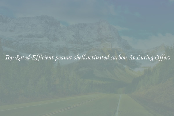 Top Rated Efficient peanut shell activated carbon At Luring Offers