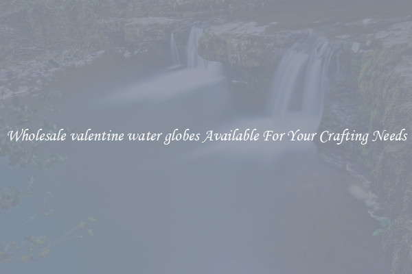 Wholesale valentine water globes Available For Your Crafting Needs