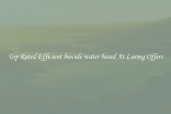 Top Rated Efficient biocide water based At Luring Offers