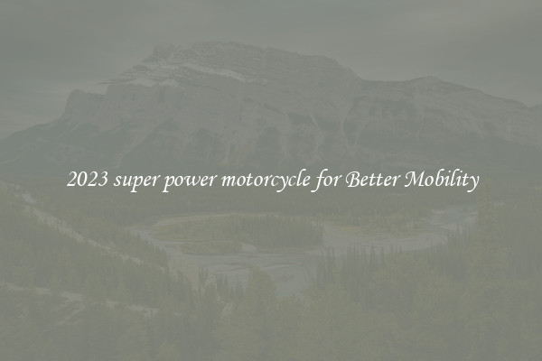 2023 super power motorcycle for Better Mobility