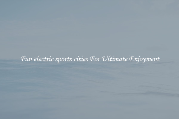 Fun electric sports cities For Ultimate Enjoyment