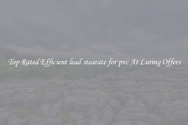 Top Rated Efficient lead stearate for pvc At Luring Offers