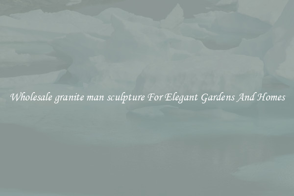 Wholesale granite man sculpture For Elegant Gardens And Homes