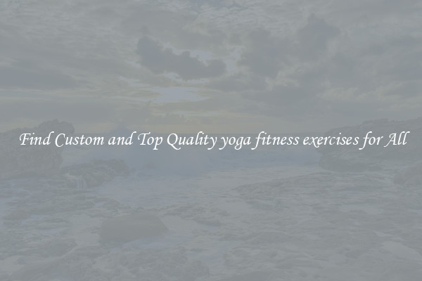 Find Custom and Top Quality yoga fitness exercises for All