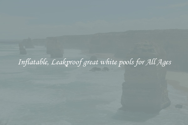Inflatable, Leakproof great white pools for All Ages