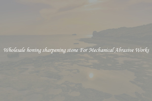Wholesale honing sharpening stone For Mechanical Abrasive Works