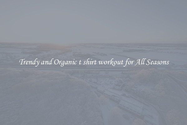 Trendy and Organic t shirt workout for All Seasons