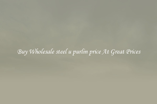 Buy Wholesale steel u purlin price At Great Prices