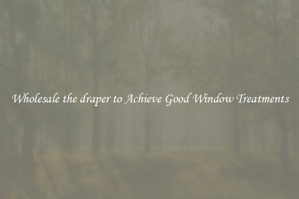 Wholesale the draper to Achieve Good Window Treatments