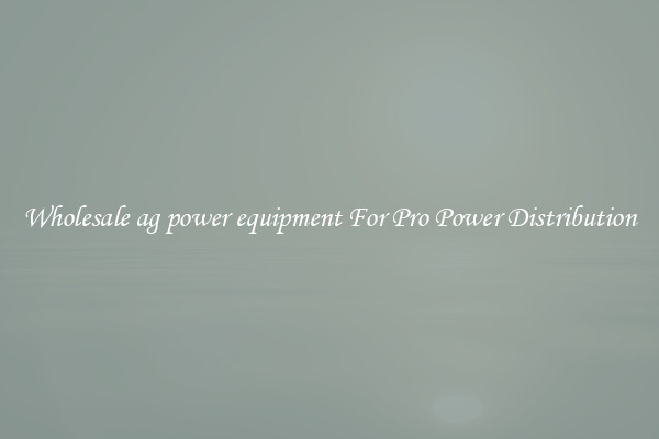 Wholesale ag power equipment For Pro Power Distribution