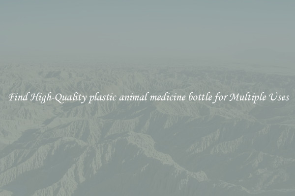 Find High-Quality plastic animal medicine bottle for Multiple Uses