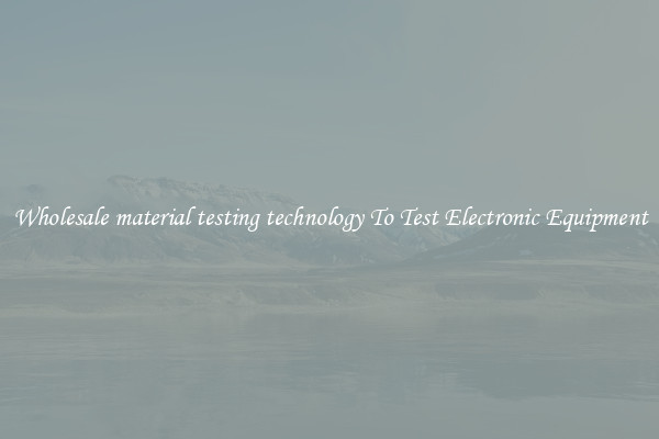 Wholesale material testing technology To Test Electronic Equipment