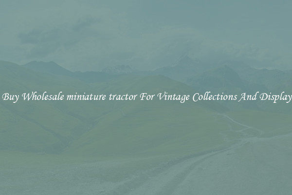 Buy Wholesale miniature tractor For Vintage Collections And Display