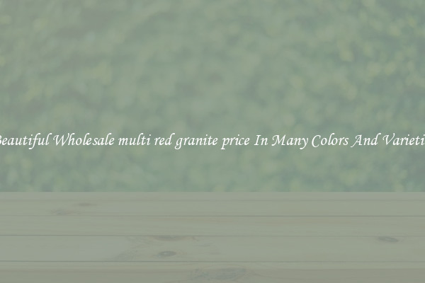Beautiful Wholesale multi red granite price In Many Colors And Varieties
