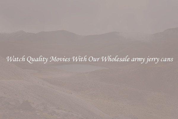 Watch Quality Movies With Our Wholesale army jerry cans