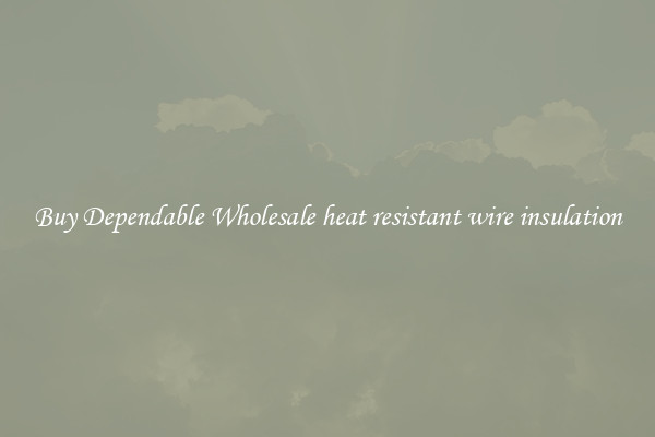 Buy Dependable Wholesale heat resistant wire insulation