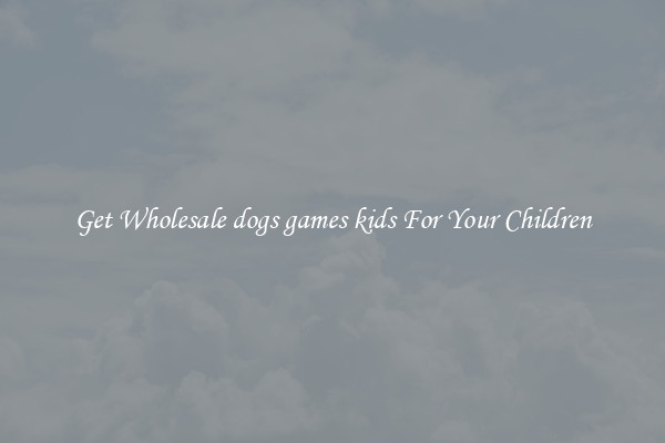 Get Wholesale dogs games kids For Your Children