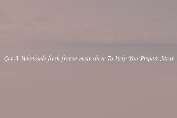 Get A Wholesale fresh frozen meat slicer To Help You Prepare Meat