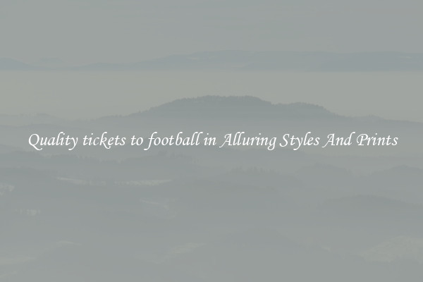 Quality tickets to football in Alluring Styles And Prints