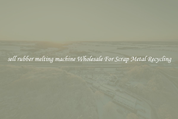 sell rubber melting machine Wholesale For Scrap Metal Recycling