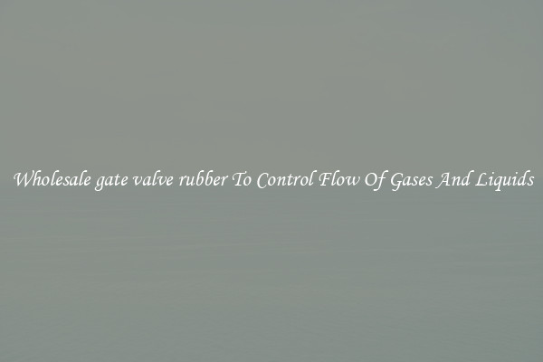 Wholesale gate valve rubber To Control Flow Of Gases And Liquids
