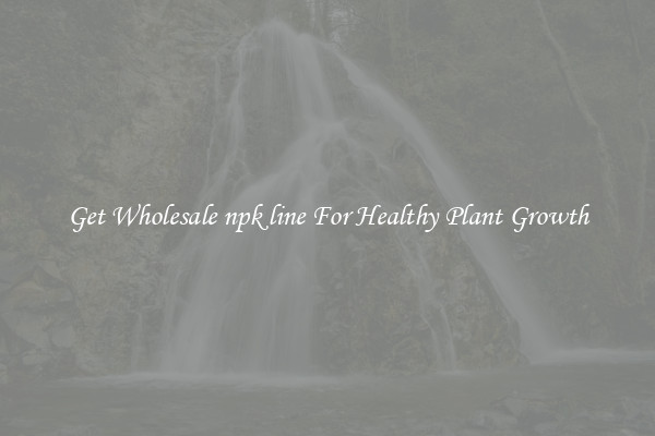 Get Wholesale npk line For Healthy Plant Growth
