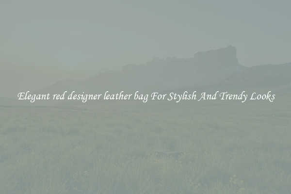 Elegant red designer leather bag For Stylish And Trendy Looks