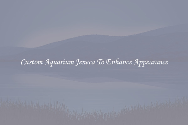 Custom Aquarium Jeneca To Enhance Appearance