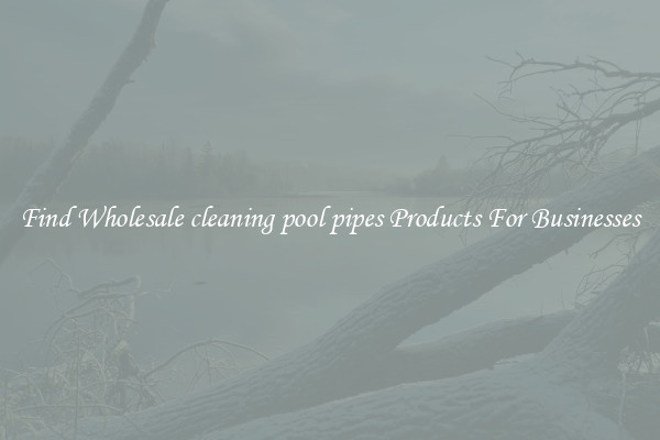 Find Wholesale cleaning pool pipes Products For Businesses