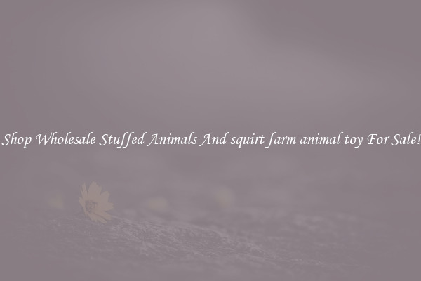 Shop Wholesale Stuffed Animals And squirt farm animal toy For Sale!