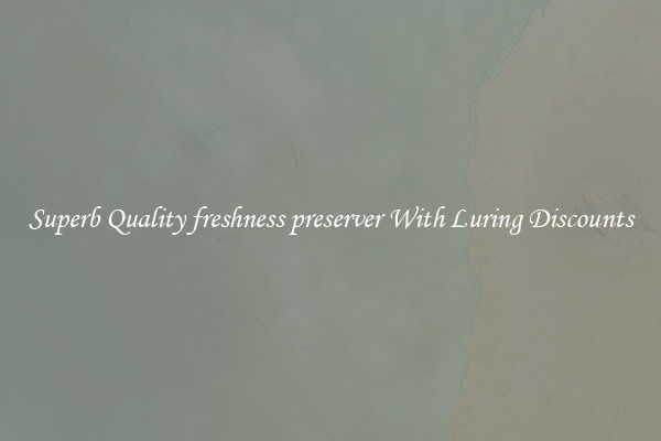 Superb Quality freshness preserver With Luring Discounts