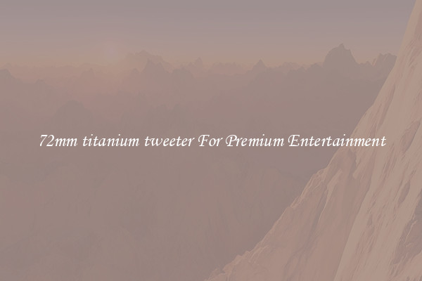 72mm titanium tweeter For Premium Entertainment