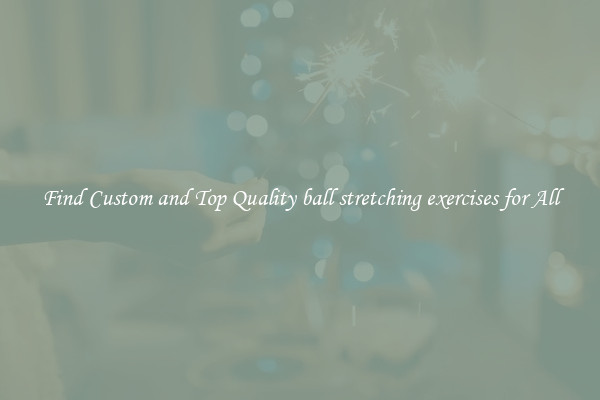 Find Custom and Top Quality ball stretching exercises for All