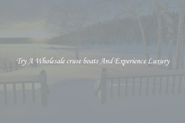 Try A Wholesale cruse boats And Experience Luxury