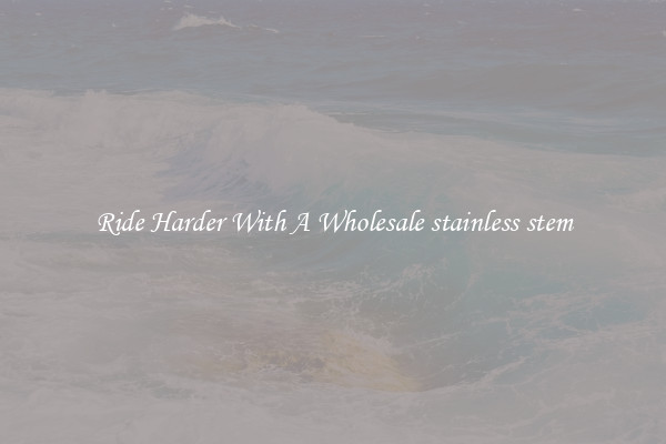 Ride Harder With A Wholesale stainless stem