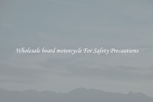 Wholesale board motorcycle For Safety Precautions