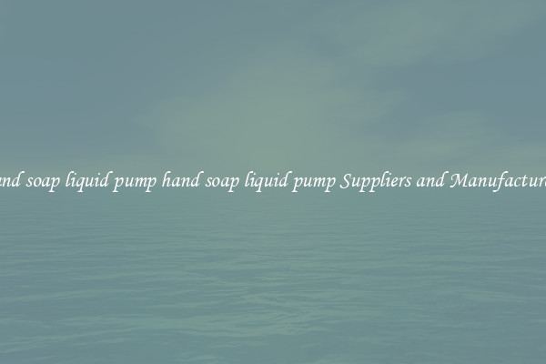 hand soap liquid pump hand soap liquid pump Suppliers and Manufacturers