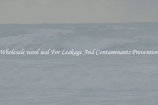 Wholesale wool seal For Leakage And Contaminants Prevention