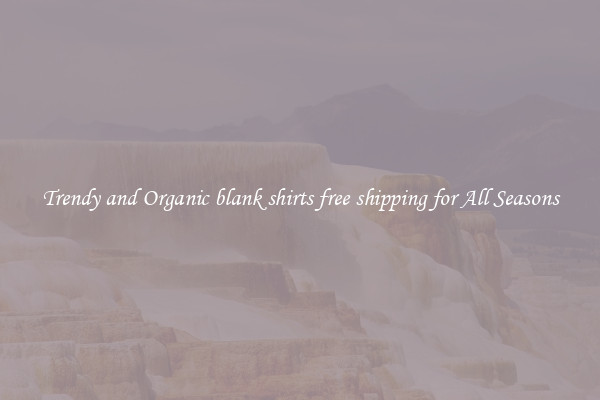 Trendy and Organic blank shirts free shipping for All Seasons